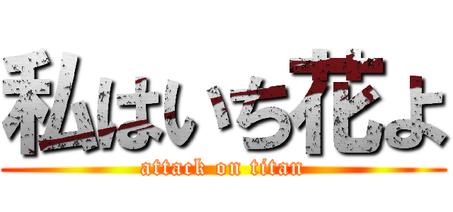 私はいち花よ (attack on titan)