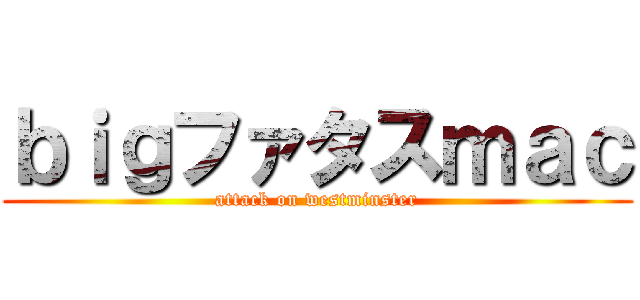 ｂｉｇファタスｍａｃ (attack on westminster)