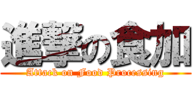進撃の食加 (Attack on Food Processing)