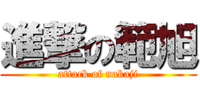 進撃の範旭 (attack of nakaji)