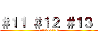 ＃１１ ＃１２ ＃１３  (attack on titan)