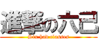 進撃の六己 (Six had classes)