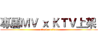 專屬ＭＶ ｘ ＫＴＶ上架  (attack on titan)