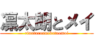 凛太朗とメイ (rinntarounokataomoi)