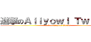 進撃のＡｉｉｙｏｗｉ Ｔｗｉｎｋｓ (attack on Aiiyowi Twinks)