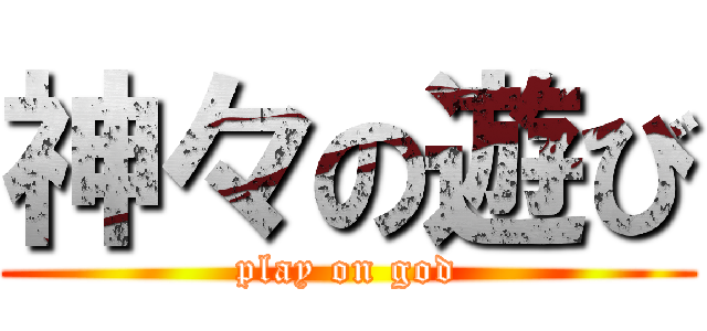 神々の遊び (play on god)