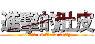 進擊的肚皮 (attack on Tuna belly)
