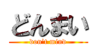 どんまい (don’t mind)