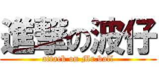 進撃の波仔 (attack on Mr.ball)