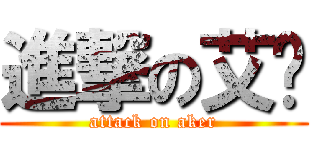 進撃の艾卡 (attack on aker)