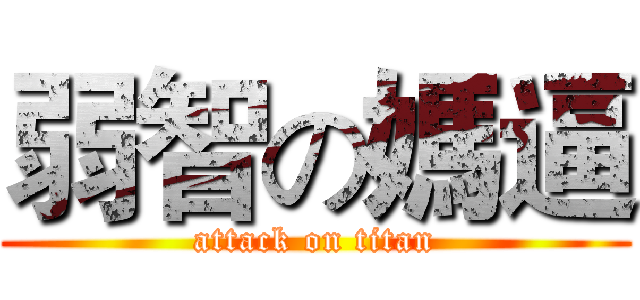 弱智の媽逼 (attack on titan)