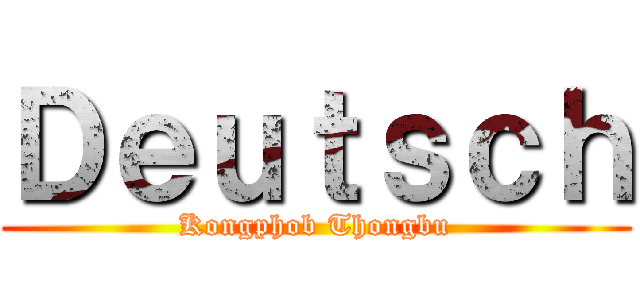 Ｄｅｕｔｓｃｈ (Kongphob Thongbu)
