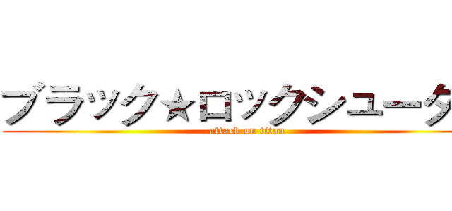 ブラック★ロックシューター (attack on titan)