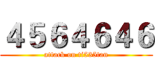 ４５６４６４６ (attack on ti535tan)