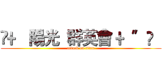 ✭﹢〝陽光  群英會 ﹢〞✭   (attack on titan)