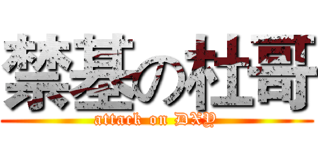 禁基の杜哥 (attack on DXY)