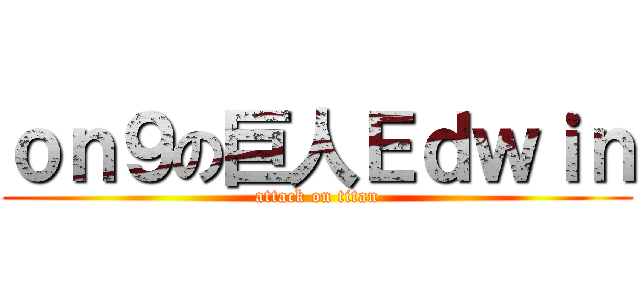 ｏｎ９の巨人Ｅｄｗｉｎ (attack on titan)