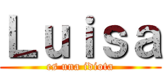 Ｌｕｉｓａ (es una idiota)