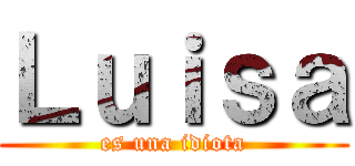 Ｌｕｉｓａ (es una idiota)