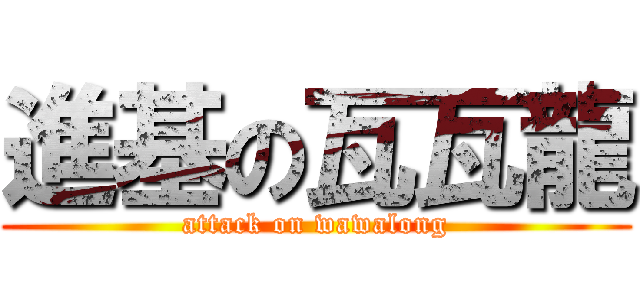 進基の瓦瓦龍 (attack on wawalong)