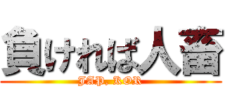 負ければ人畜 (JAP, KOR)