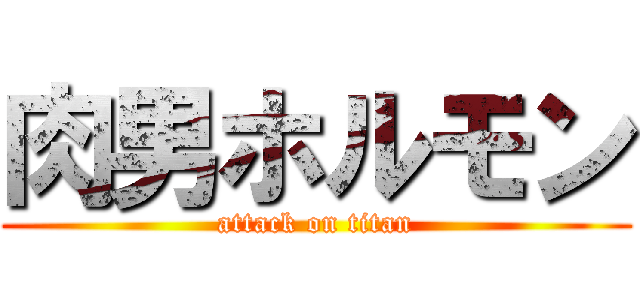 肉男ホルモン (attack on titan)