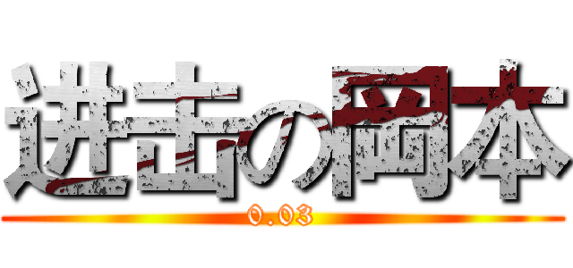 进击の岡本 (0.03)