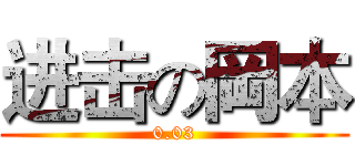 进击の岡本 (0.03)