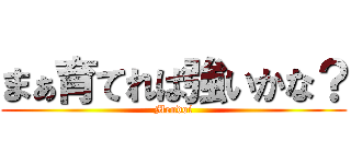 まぁ育てれば強いかな？ (Mendoi)