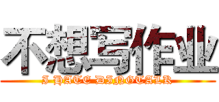 不想写作业 (I HATE DINGTALK)