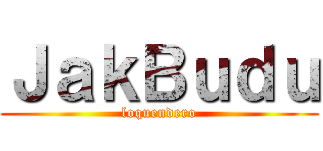 ＪａｋＢｕｄｕ (loquendero)