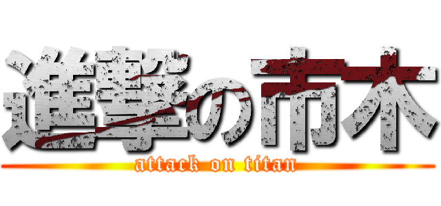進撃の市木 (attack on titan)