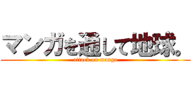 マンガを通して地球。 (attack on manga)