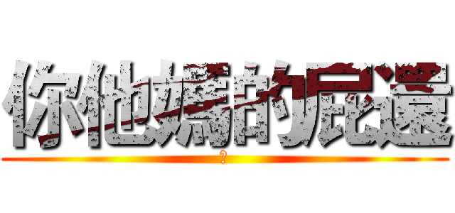 你他媽的屁還 (幹)