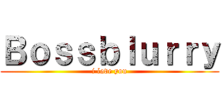 Ｂｏｓｓｂｌｕｒｒｙ (i love you)