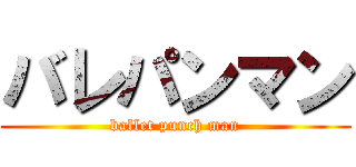 バレパンマン (ballet punch man)