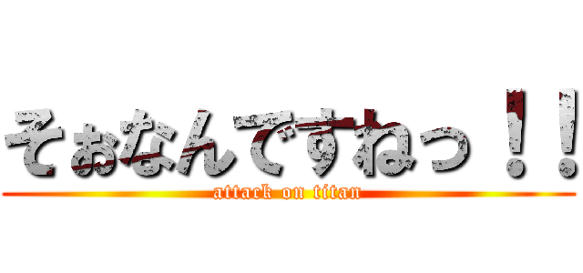 そぉなんですねっ！！ (attack on titan)