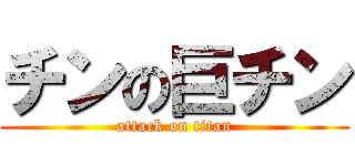 チンの巨チン (attack on titan)