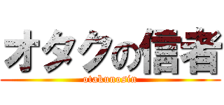 オタクの信者 (otakunosin)