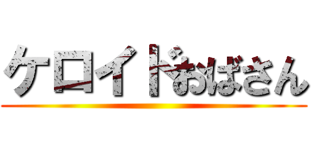 ケロイドおばさん ()