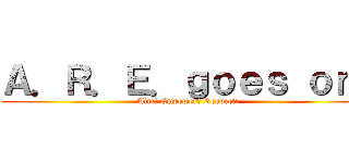 Ａ．Ｒ．Ｅ．ｇｏｅｓ ｏｎ！ (Aim! Empower! Respect!)