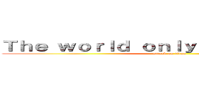 Ｔｈｅ ｗｏｒｌｄ ｏｎｌｙ ｇｏｄ ｋｎｏｗｓ (attack on titan)