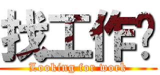 找工作啦 (Looking for work)