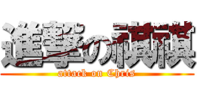 進撃の祺祺 (attack on Chris)