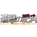 進擊の肥肉 (attack on Oil)