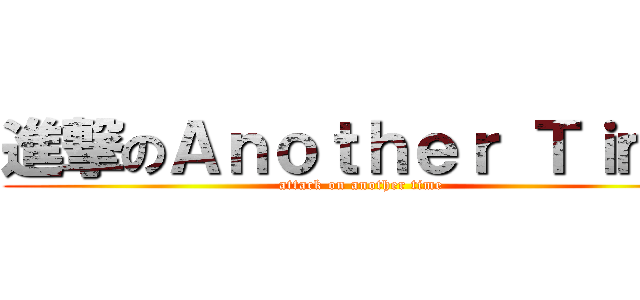 進撃のＡｎｏｔｈｅｒ Ｔｉｍｅ (attack on another time)