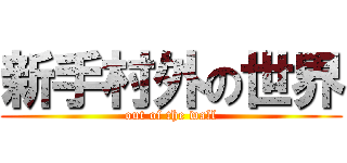 新手村外の世界 (out of the wall)