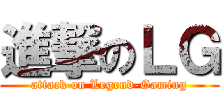 進撃のＬＧ (attack on Legend-Gaming)