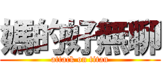 媽的好無聊 (attack on titan)