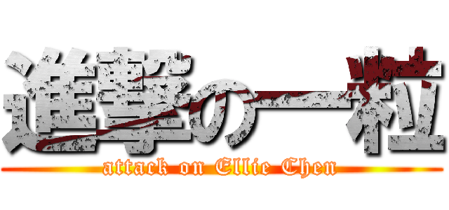 進撃の一粒 (attack on Ellie Chen)